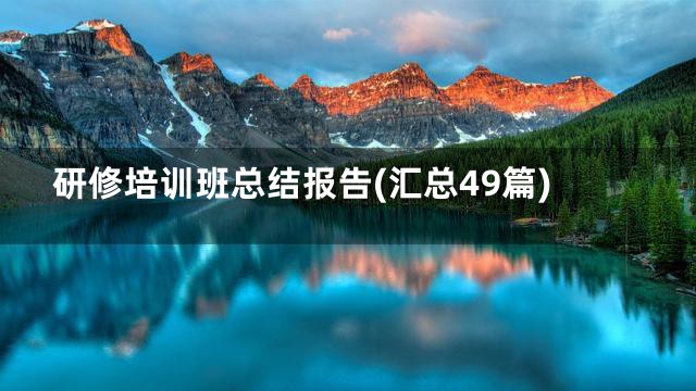 研修培训班总结报告(汇总49篇)