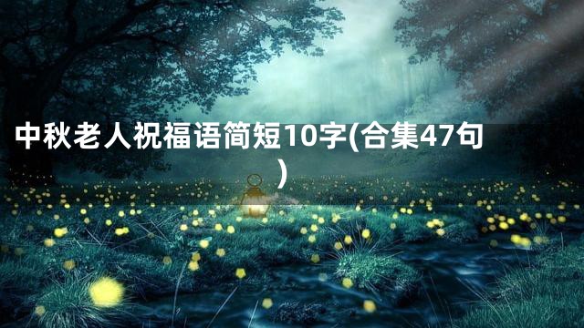 中秋老人祝福语简短10字(合集47句)