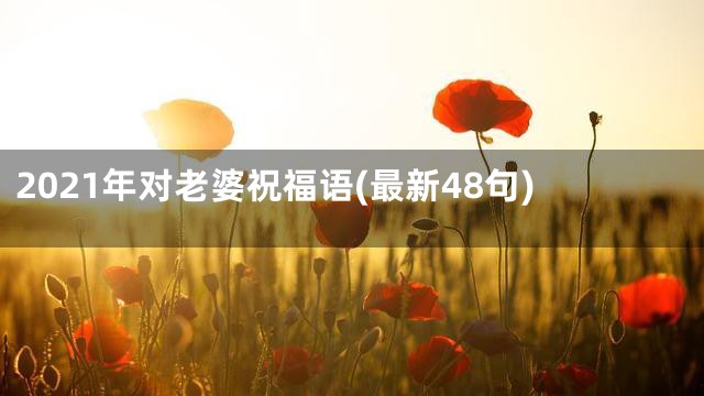 2021年对老婆祝福语(最新48句)