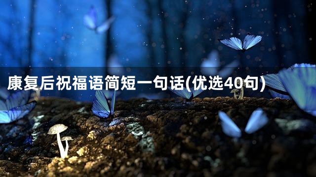 康复后祝福语简短一句话(优选40句)