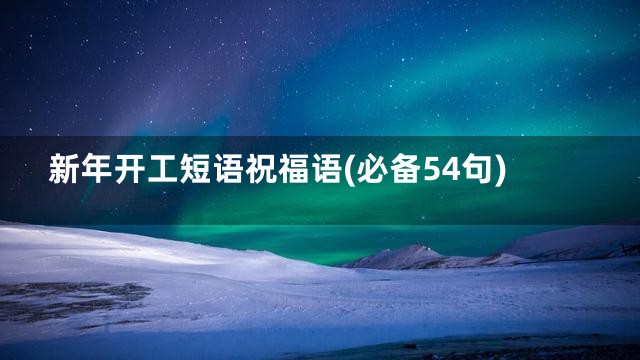 新年开工短语祝福语(必备54句)