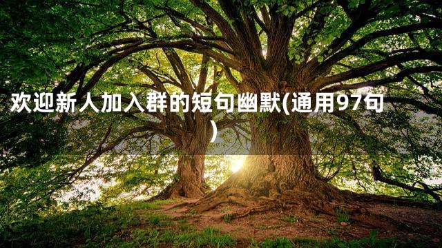 欢迎新人加入群的短句幽默(通用97句)