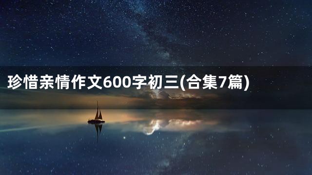 珍惜亲情作文600字初三(合集7篇)