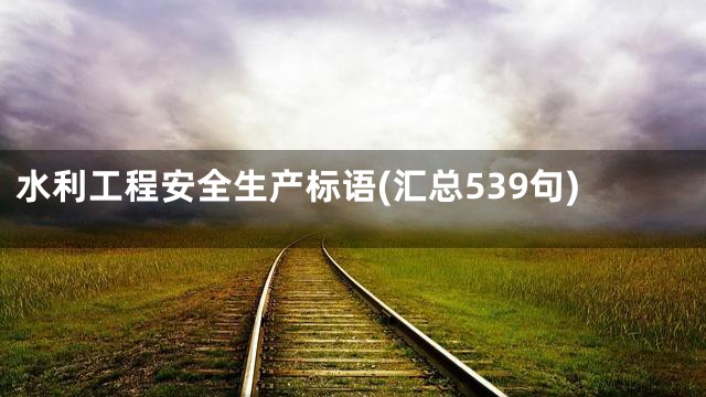 水利工程安全生产标语(汇总539句)