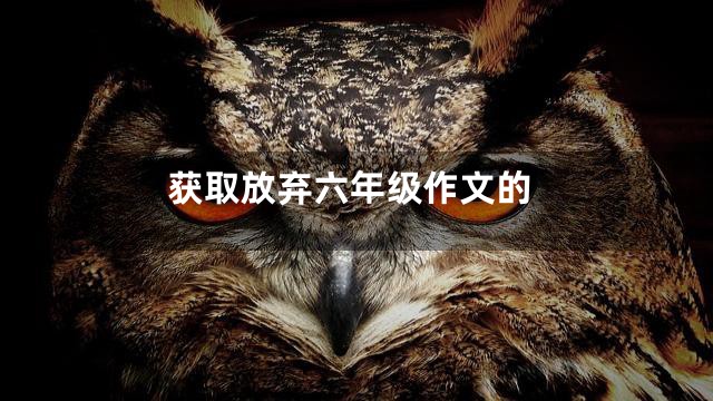 获取放弃六年级作文的