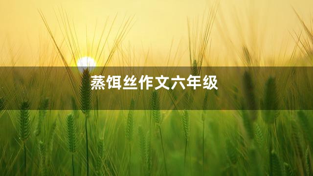 蒸饵丝作文六年级