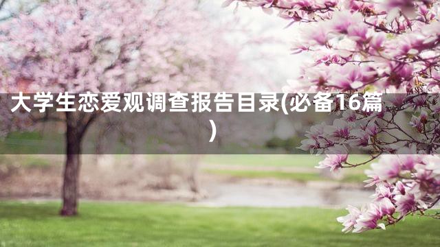 大学生恋爱观调查报告目录(必备16篇)