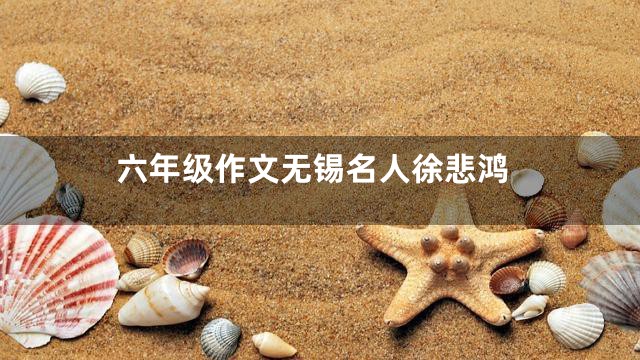 六年级作文无锡名人徐悲鸿