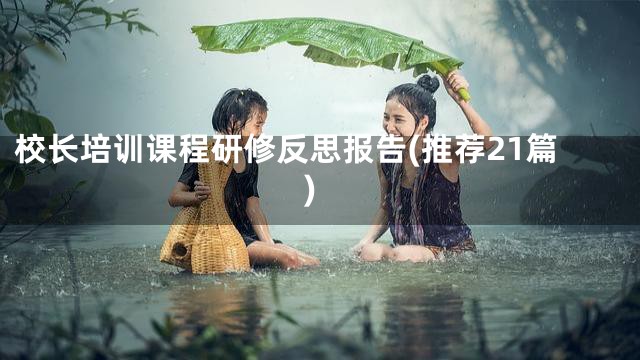 校长培训课程研修反思报告(推荐21篇)
