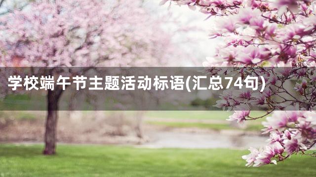 学校端午节主题活动标语(汇总74句)