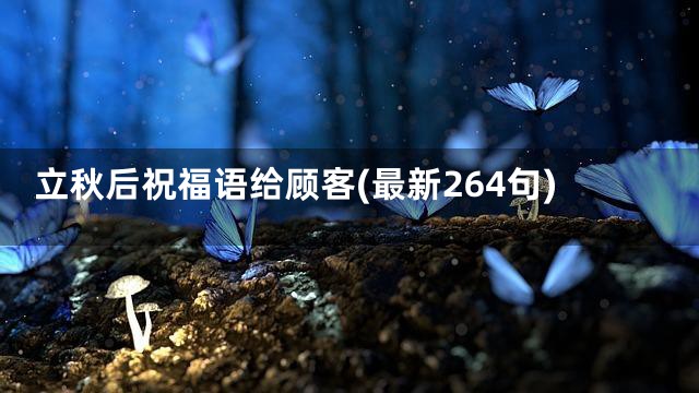 立秋后祝福语给顾客(最新264句)