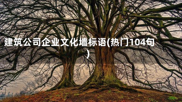 建筑公司企业文化墙标语(热门104句)