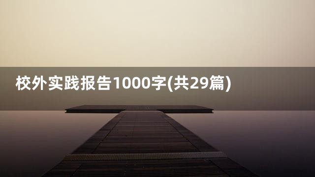 校外实践报告1000字(共29篇)