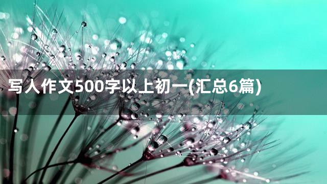 写人作文500字以上初一(汇总6篇)