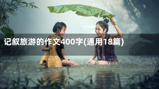 记叙旅游的作文400字(通用18篇)