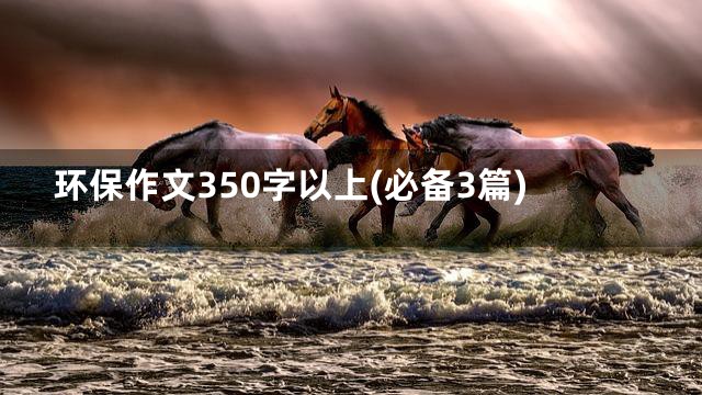 环保作文350字以上(必备3篇)