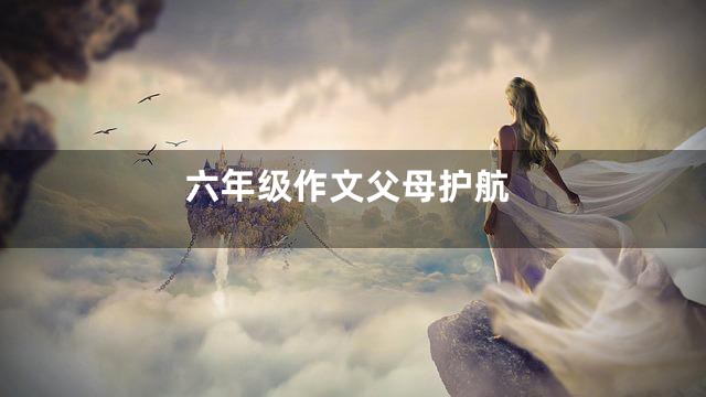 六年级作文父母护航