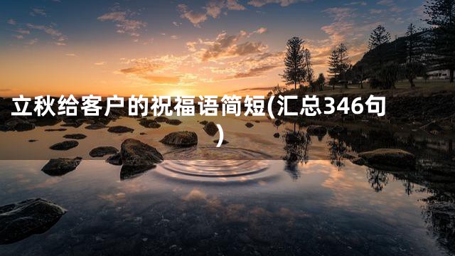 立秋给客户的祝福语简短(汇总346句)