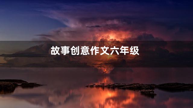 故事创意作文六年级