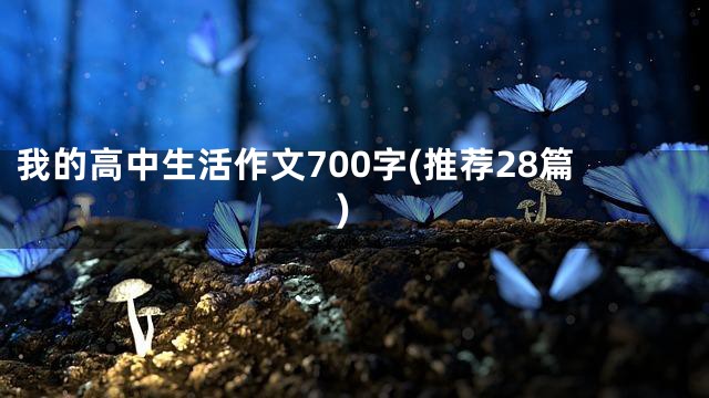 我的高中生活作文700字(推荐28篇)