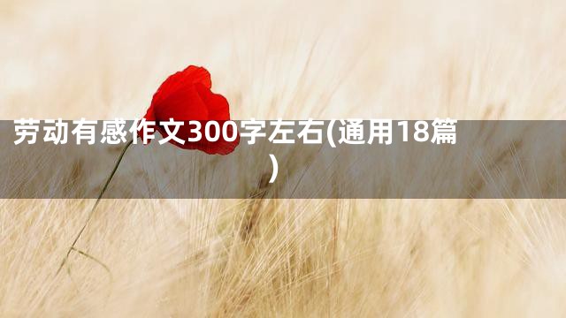 劳动有感作文300字左右(通用18篇)