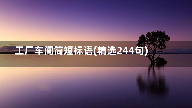 工厂车间简短标语(精选244句)