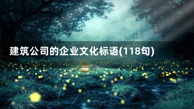 建筑公司的企业文化标语(118句)
