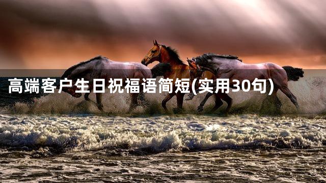 高端客户生日祝福语简短(实用30句)