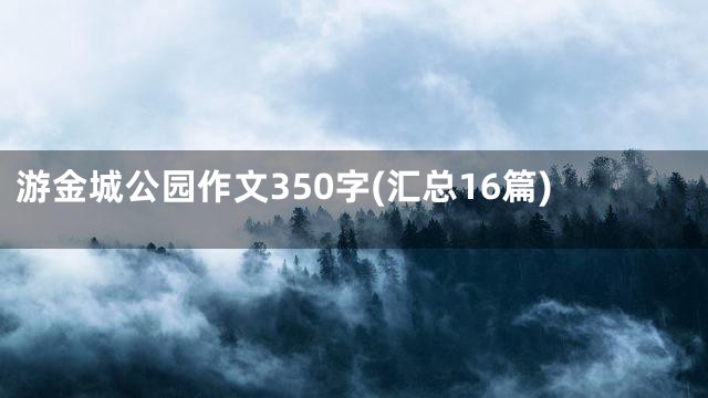 游金城公园作文350字(汇总16篇)
