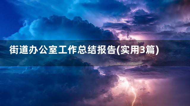 街道办公室工作总结报告(实用3篇)