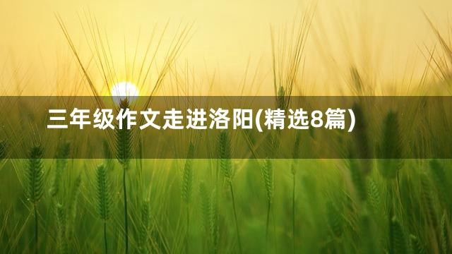 三年级作文走进洛阳(精选8篇)