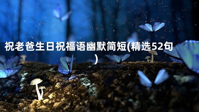 祝老爸生日祝福语幽默简短(精选52句)