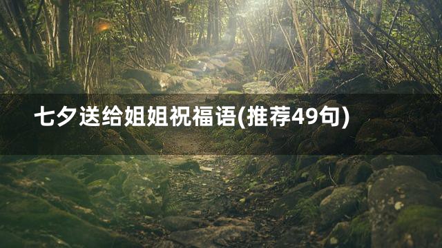 七夕送给姐姐祝福语(推荐49句)