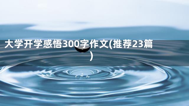大学开学感悟300字作文(推荐23篇)