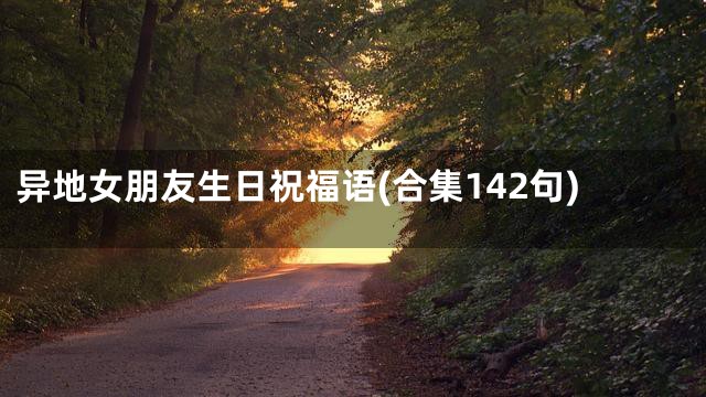 异地女朋友生日祝福语(合集142句)