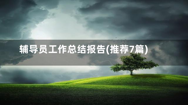辅导员工作总结报告(推荐7篇)