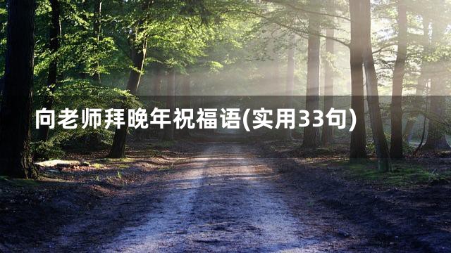 向老师拜晚年祝福语(实用33句)