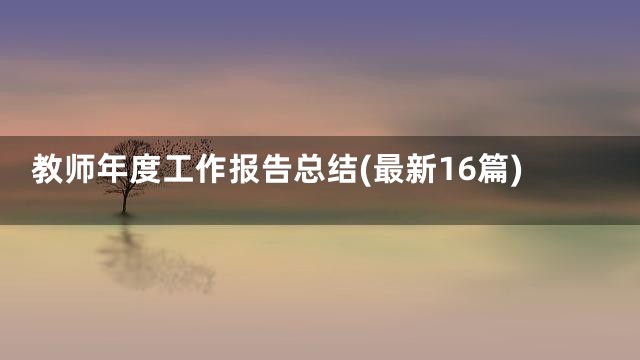 教师年度工作报告总结(最新16篇)