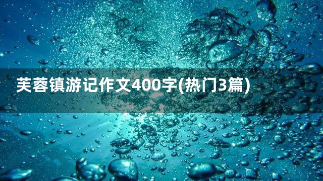 芙蓉镇游记作文400字(热门3篇)