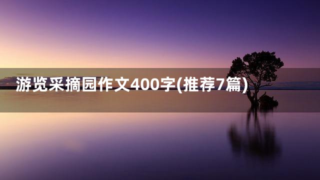 游览采摘园作文400字(推荐7篇)