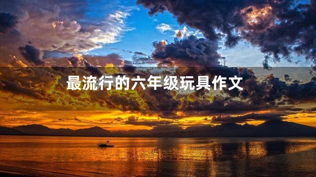 最流行的六年级玩具作文