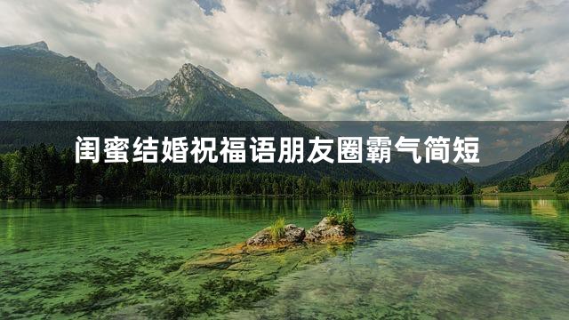 闺蜜结婚祝福语朋友圈霸气简短