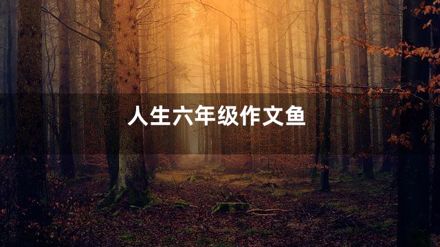 人生六年级作文鱼