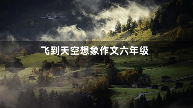 飞到天空想象作文六年级