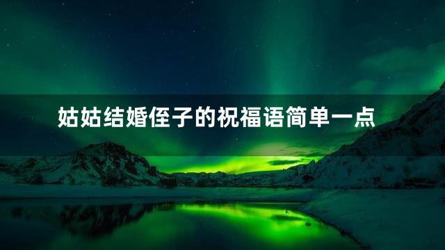 姑姑结婚侄子的祝福语简单一点