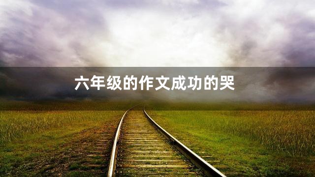 六年级的作文成功的哭