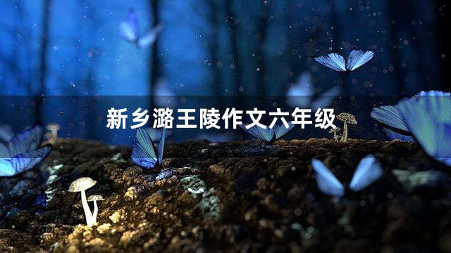 新乡潞王陵作文六年级