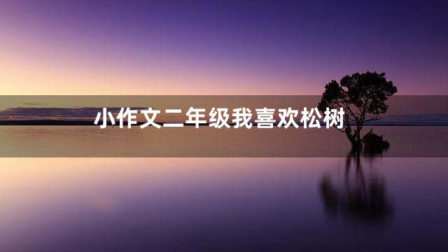 小作文二年级我喜欢松树