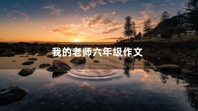 我的老师六年级作文