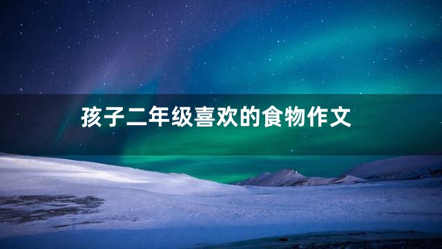 孩子二年级喜欢的食物作文